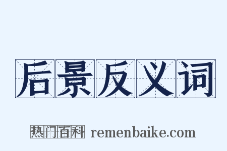 后景反义词是什么意思的图片